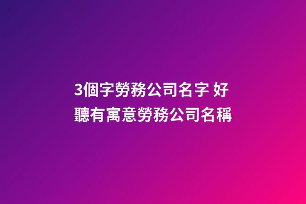 3個字勞務公司名字 好聽有寓意勞務公司名稱-第1張-公司起名-玄機派